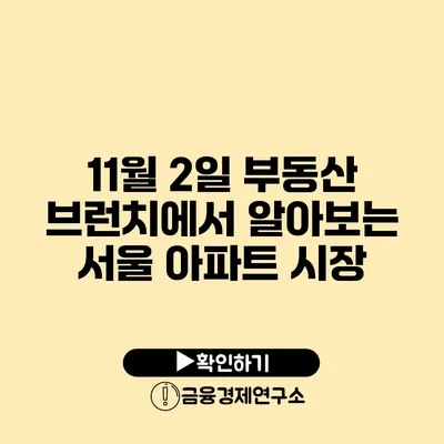 11월 2일 부동산 브런치에서 알아보는 서울 아파트 시장