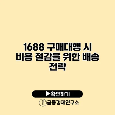 1688 구매대행 시 비용 절감을 위한 배송 전략