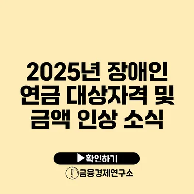 2025년 장애인 연금 대상자격 및 금액 인상 소식