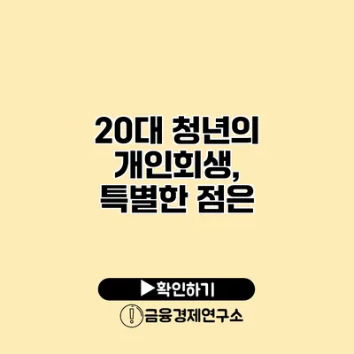 20대 청년의 개인회생, 특별한 점은?