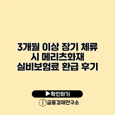 3개월 이상 장기 체류 시 메리츠화재 실비보험료 환급 후기