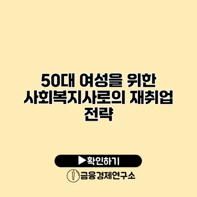 50대 여성을 위한 사회복지사로의 재취업 전략