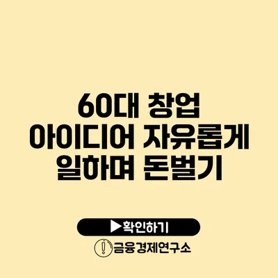 60대 창업 아이디어 자유롭게 일하며 돈벌기