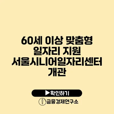 60세 이상 맞춤형 일자리 지원: 서울시니어일자리센터 개관