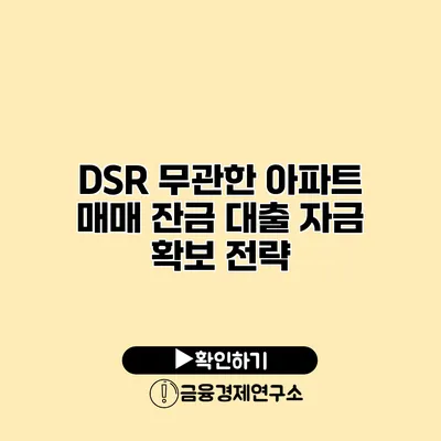 DSR 무관한 아파트 매매 잔금 대출 자금 확보 전략