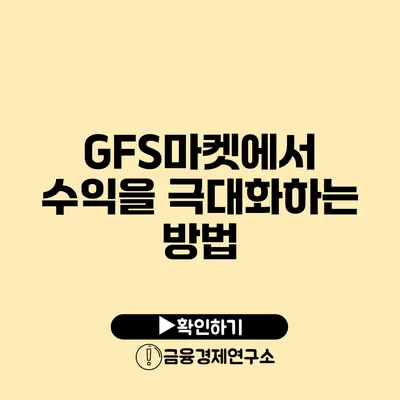 GFS마켓에서 수익을 극대화하는 방법