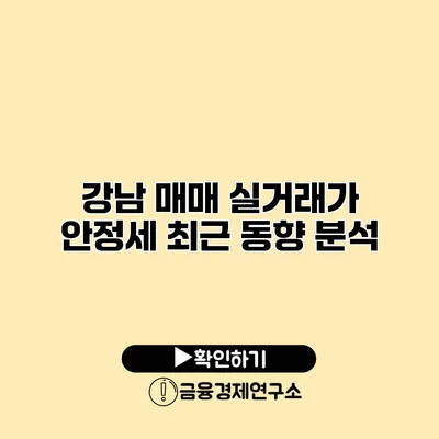 강남 매매 실거래가 안정세 최근 동향 분석