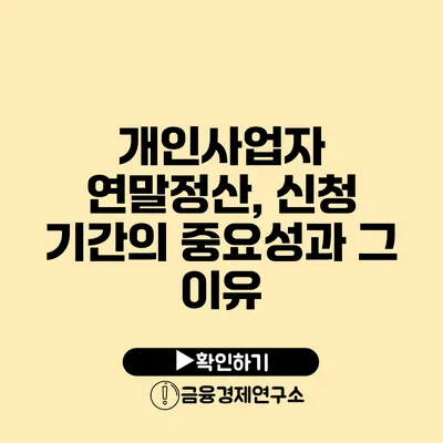 개인사업자 연말정산, 신청 기간의 중요성과 그 이유