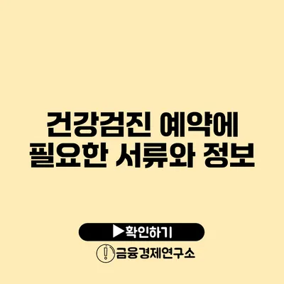 건강검진 예약에 필요한 서류와 정보