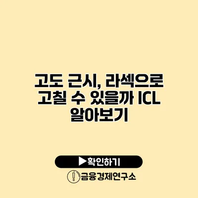 고도 근시, 라섹으로 고칠 수 있을까? ICL 알아보기
