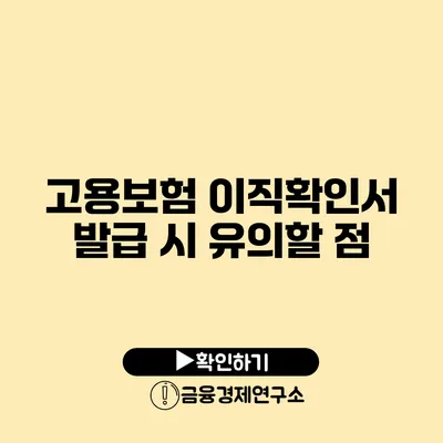 고용보험 이직확인서 발급 시 유의할 점