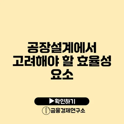 공장설계에서 고려해야 할 효율성 요소