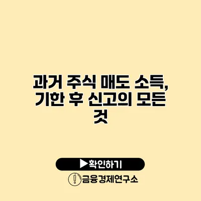 과거 주식 매도 소득, 기한 후 신고의 모든 것