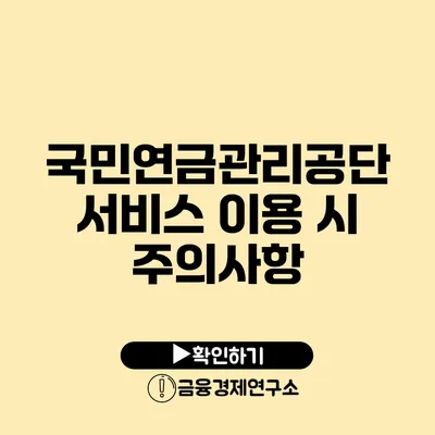 국민연금관리공단 서비스 이용 시 주의사항