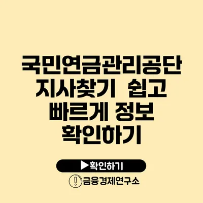 국민연금관리공단 지사찾기 쉽고 빠르게 정보 확인하기