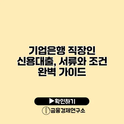 기업은행 직장인 신용대출, 서류와 조건 완벽 가이드