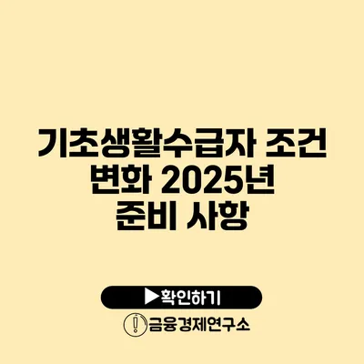 기초생활수급자 조건 변화 2025년 준비 사항