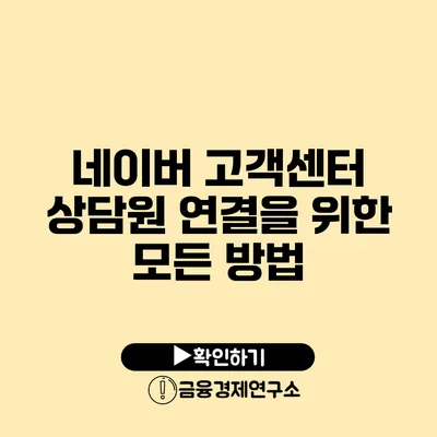 네이버 고객센터 상담원 연결을 위한 모든 방법