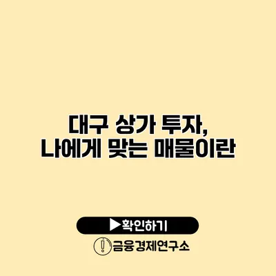 대구 상가 투자, 나에게 맞는 매물이란?