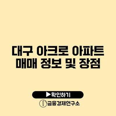 대구 아크로 아파트 매매 정보 및 장점