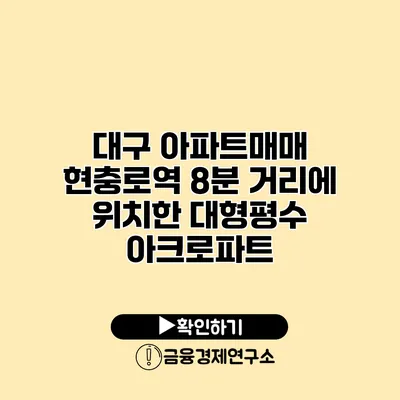 대구 아파트매매 현충로역 8분 거리에 위치한 대형평수 아크로파트