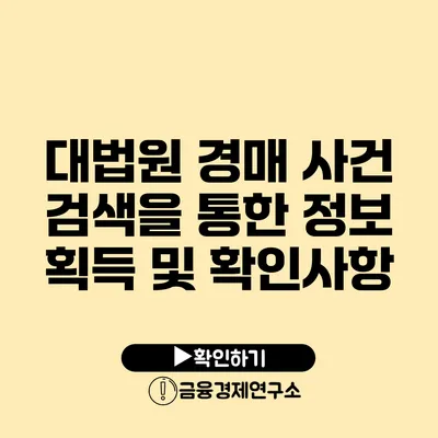 대법원 경매 사건 검색을 통한 정보 획득 및 확인사항