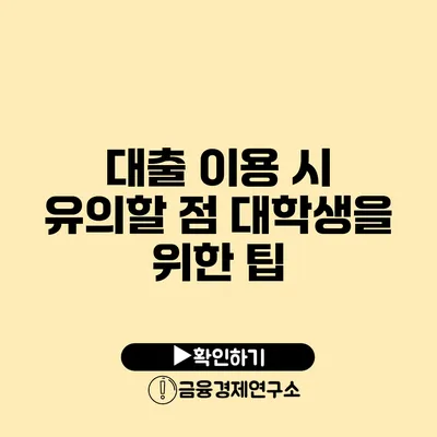 대출 이용 시 유의할 점 대학생을 위한 팁