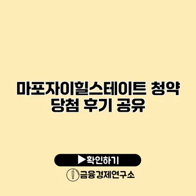 마포자이힐스테이트 청약 당첨 후기 공유
