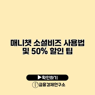 매니챗 소셜비즈 사용법 및 50% 할인 팁