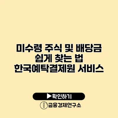 미수령 주식 및 배당금 쉽게 찾는 법 한국예탁결제원 서비스