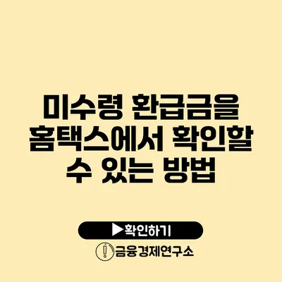 미수령 환급금을 홈택스에서 확인할 수 있는 방법