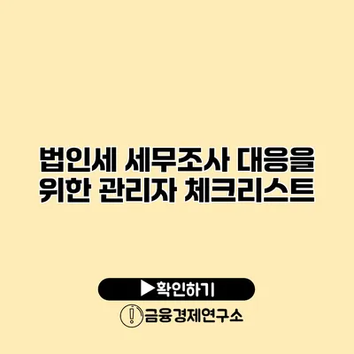 법인세 세무조사 대응을 위한 관리자 체크리스트