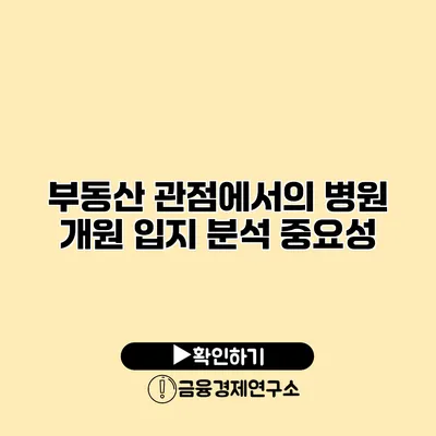 부동산 관점에서의 병원 개원 입지 분석 중요성