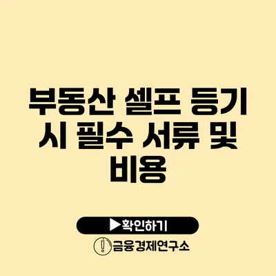 부동산 셀프 등기 시 필수 서류 및 비용