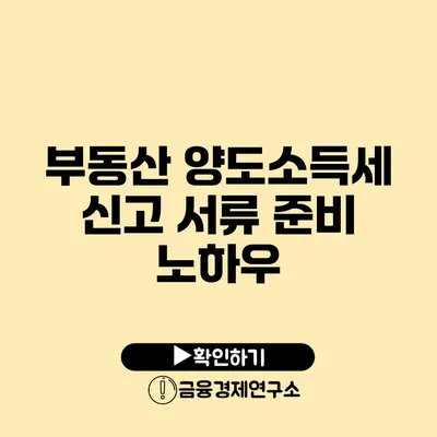 부동산 양도소득세 신고 서류 준비 노하우