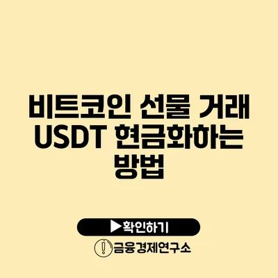 비트코인 선물 거래 USDT 현금화하는 방법