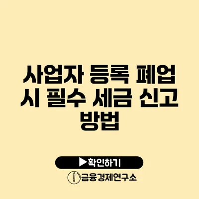 사업자 등록 폐업 시 필수 세금 신고 방법