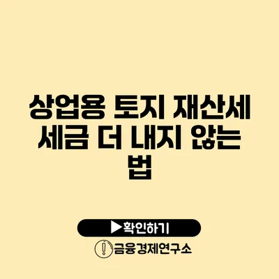 상업용 토지 재산세 세금 더 내지 않는 법