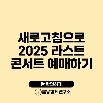 새로고침으로 2025 라스트 콘서트 예매하기