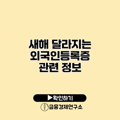 새해 달라지는 외국인등록증 관련 정보