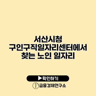 서산시청 구인구직일자리센터에서 찾는 노인 일자리