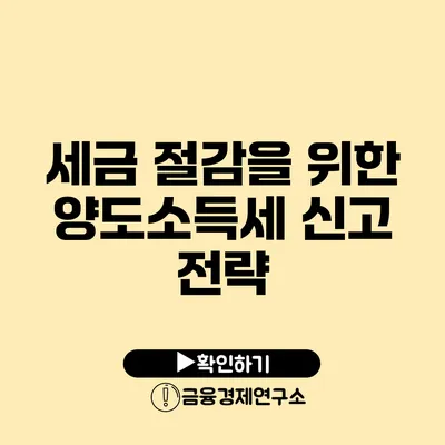 세금 절감을 위한 양도소득세 신고 전략