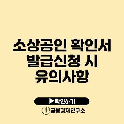 소상공인 확인서 발급신청 시 유의사항