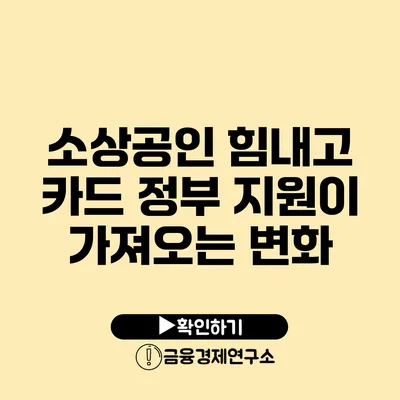소상공인 힘내고 카드: 정부 지원이 가져오는 변화