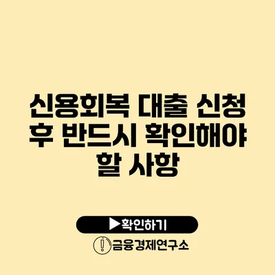 신용회복 대출 신청 후 반드시 확인해야 할 사항