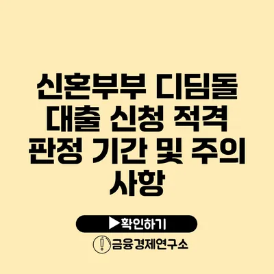 신혼부부 디딤돌 대출 신청 적격 판정 기간 및 주의 사항