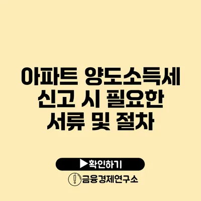 아파트 양도소득세 신고 시 필요한 서류 및 절차