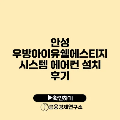 안성 우방아이유쉘에스티지 시스템 에어컨 설치 후기