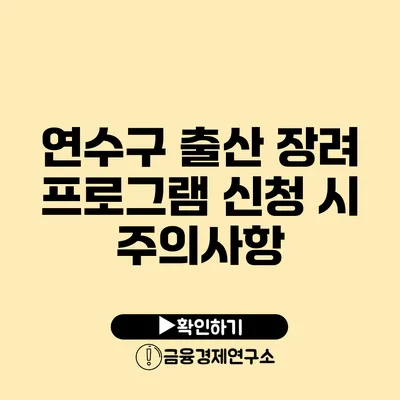 연수구 출산 장려 프로그램 신청 시 주의사항