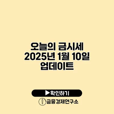 오늘의 금시세 2025년 1월 10일 업데이트